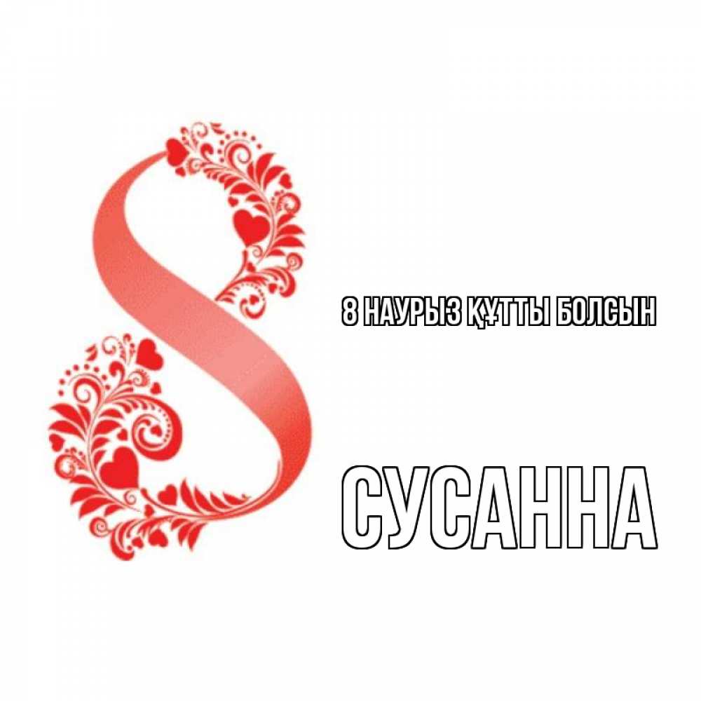 Күн сайын ашық хат с именем, Сусанна 8 наурыз құтты болсын восьмерка из сердечек и листьев Онлайн тегін жүктеп алу тілектері бар керемет карта 