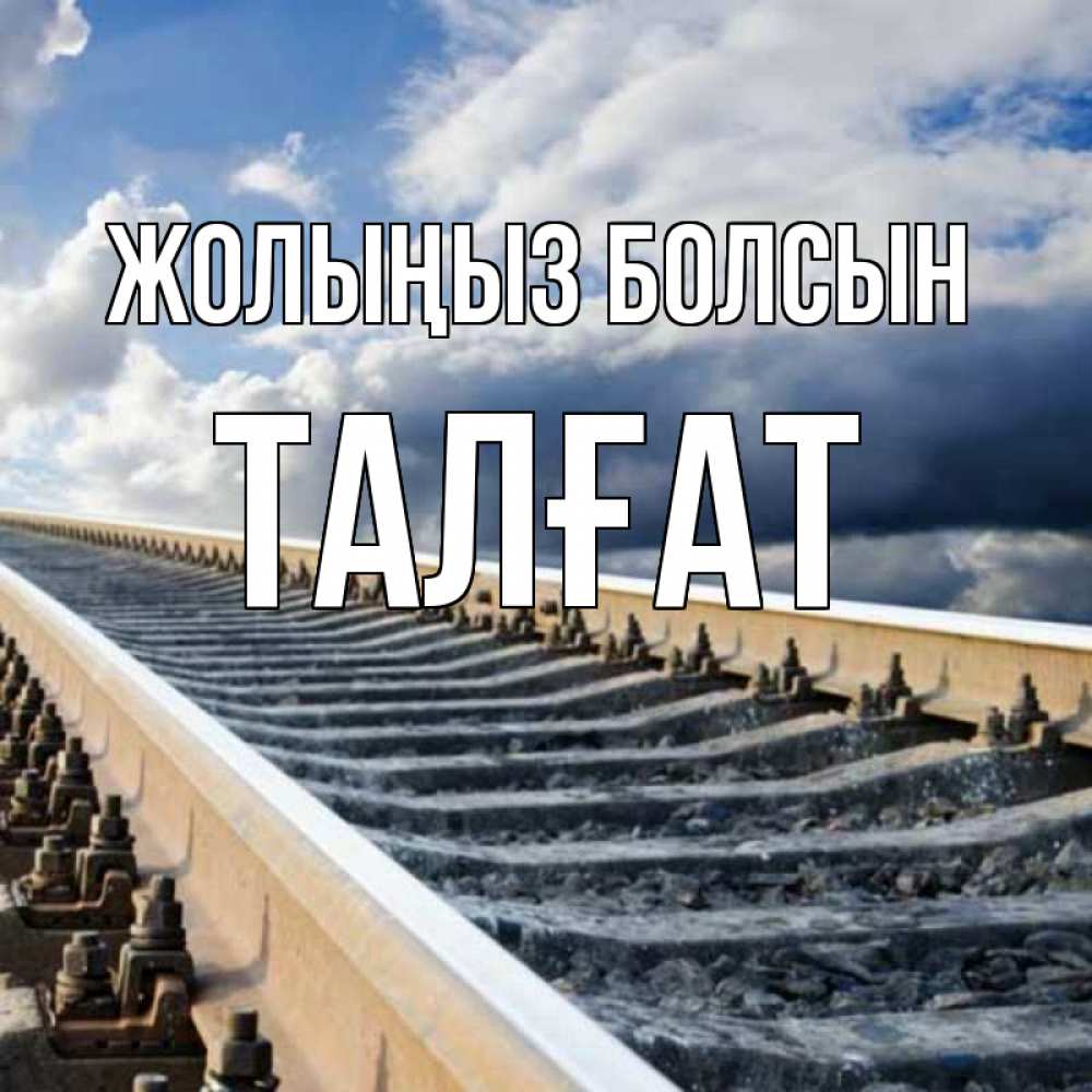 Күн сайын ашық хат с именем, ТАЛҒАТ Жолыңыз болсын железнодорожные пути на фоне неба Онлайн тегін жүктеп алу тілектері бар керемет карта 