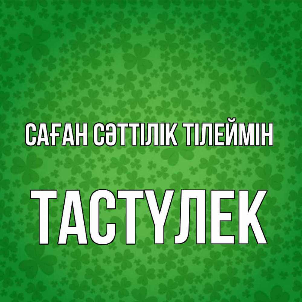 Күн сайын ашық хат с именем, ТАСТҮЛЕК Саған сәттілік тілеймін много листочков на удачу Онлайн тегін жүктеп алу тілектері бар керемет карта 