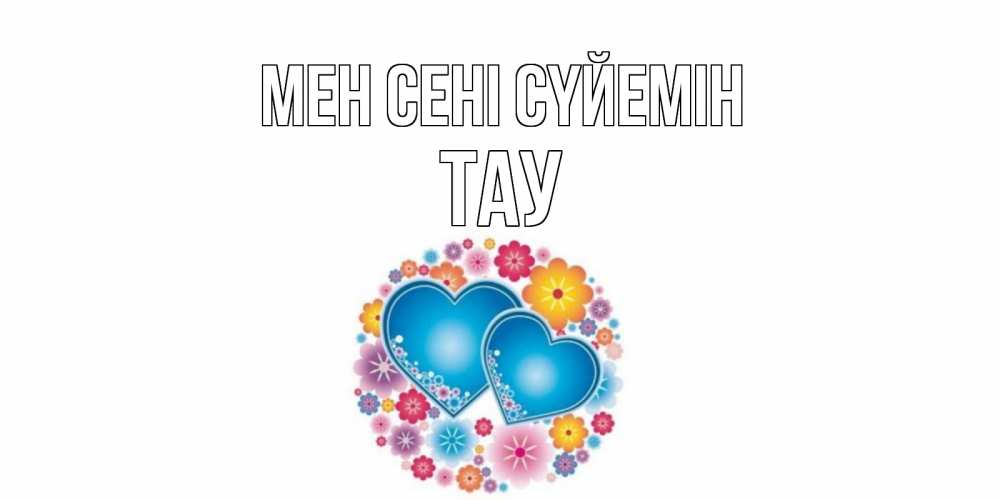 Күн сайын ашық хат с именем, ТАУ Мен сені сүйемін цветы, сердце Онлайн тегін жүктеп алу тілектері бар керемет карта 