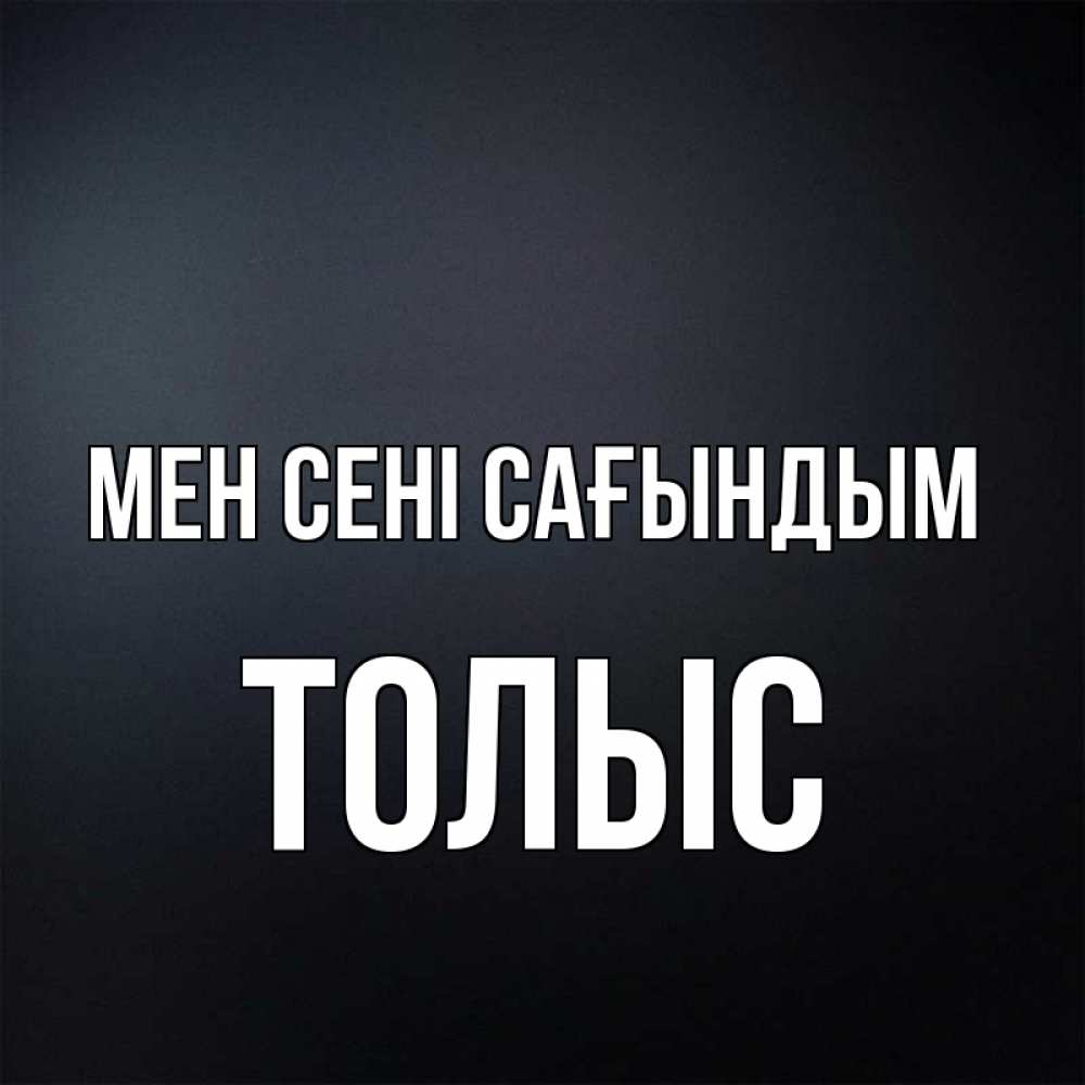 Күн сайын ашық хат с именем, ТОЛЫС Мен сені сағындым с подписью Онлайн тегін жүктеп алу тілектері бар керемет карта 