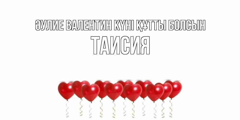 Күн сайын ашық хат с именем, Таисия Әулие Валентин күні құтты болсын шары в виде сердец Онлайн тегін жүктеп алу тілектері бар керемет карта 