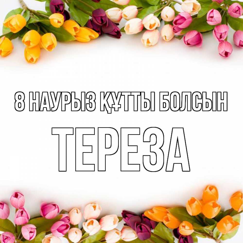 Күн сайын ашық хат с именем, Тереза 8 наурыз құтты болсын весна март Онлайн тегін жүктеп алу тілектері бар керемет карта 