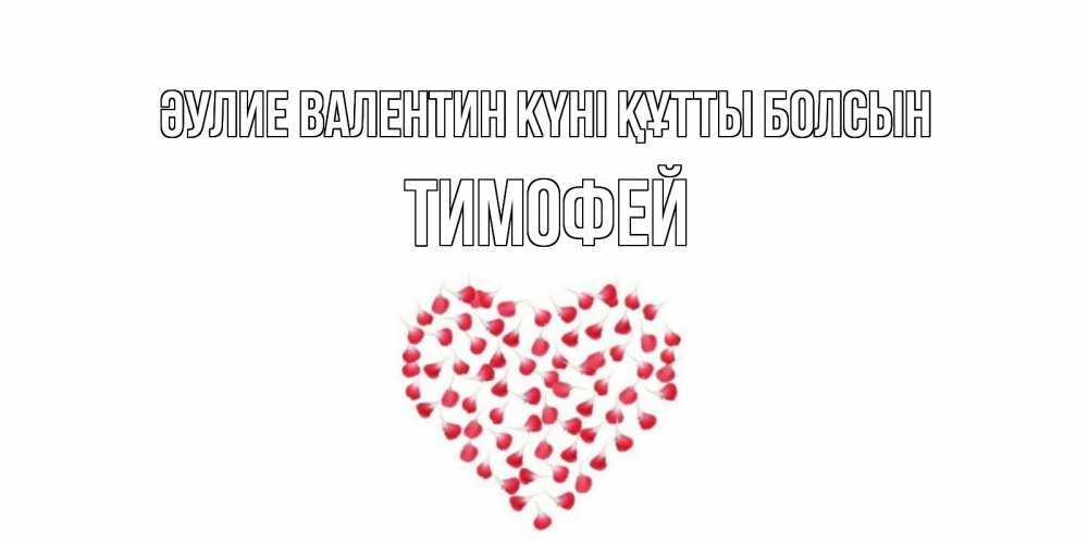 Күн сайын ашық хат с именем, Тимофей Әулие Валентин күні құтты болсын сердечко для любимой Онлайн тегін жүктеп алу тілектері бар керемет карта 