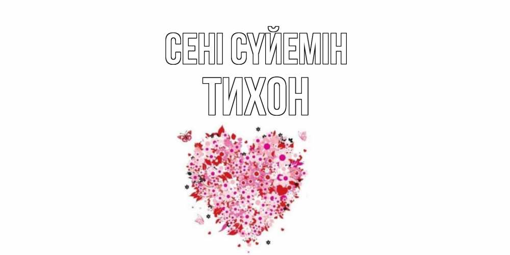 Күн сайын ашық хат с именем, Тихон Сені сүйемін сердце Онлайн тегін жүктеп алу тілектері бар керемет карта 