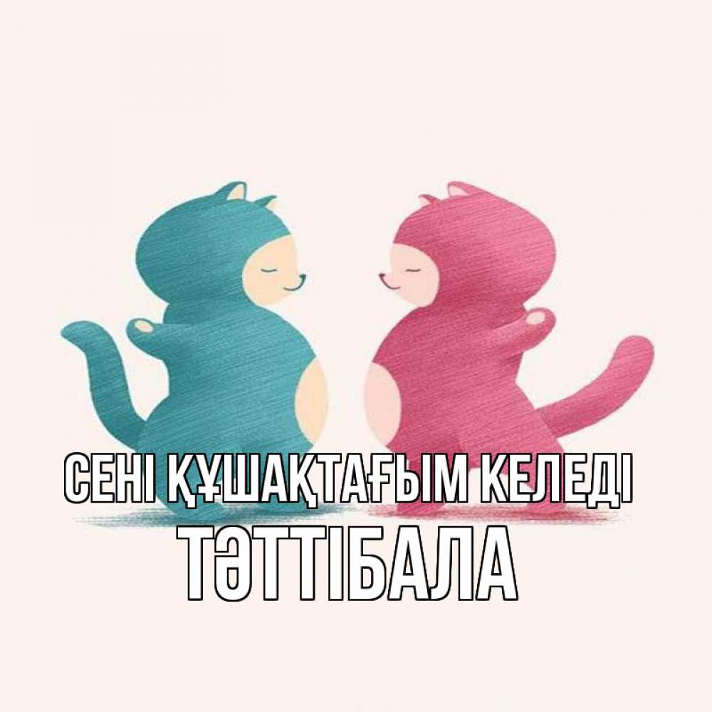 Күн сайын ашық хат с именем, ТӘТТІБАЛА сені құшақтағым келеді пузики и котики Онлайн тегін жүктеп алу тілектері бар керемет карта 