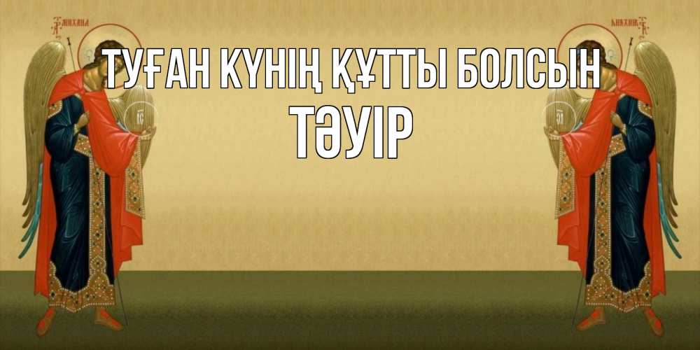 Күн сайын ашық хат с именем, ТӘУІР Туған күнің құтты болсын христианство, праздники, день ангела Онлайн тегін жүктеп алу тілектері бар керемет карта 