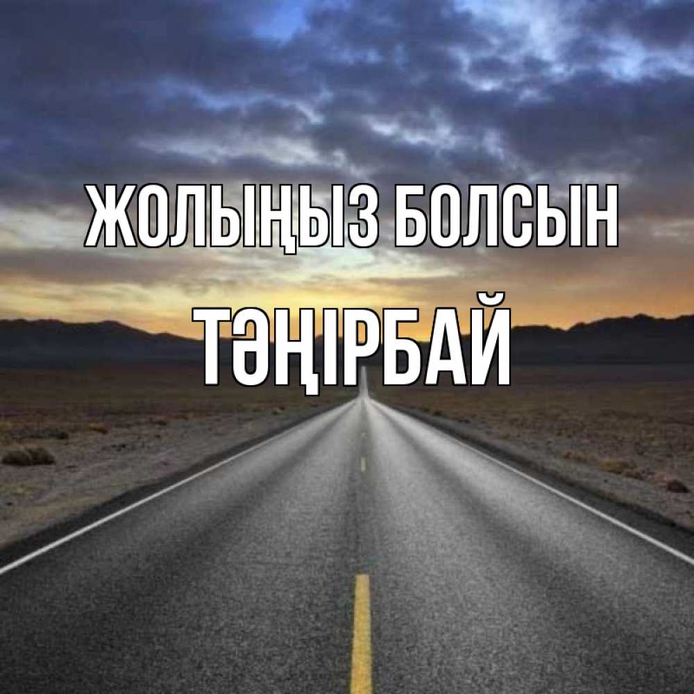 Күн сайын ашық хат с именем, ТӘҢІРБАЙ Жолыңыз болсын горы на горизонте Онлайн тегін жүктеп алу тілектері бар керемет карта 