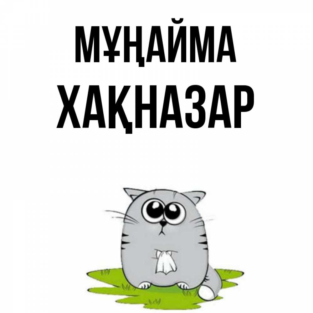 Күн сайын ашық хат с именем, ХАҚНАЗАР Мұңайма грустный котяра Онлайн тегін жүктеп алу тілектері бар керемет карта 