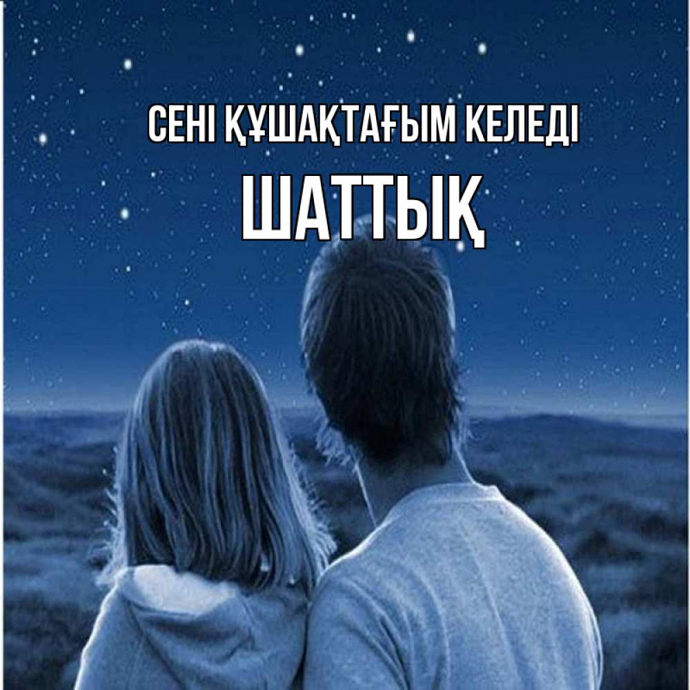 Күн сайын ашық хат с именем, ШАТТЫҚ сені құшақтағым келеді парень с девушкой смотрят на звезды Онлайн тегін жүктеп алу тілектері бар керемет карта 