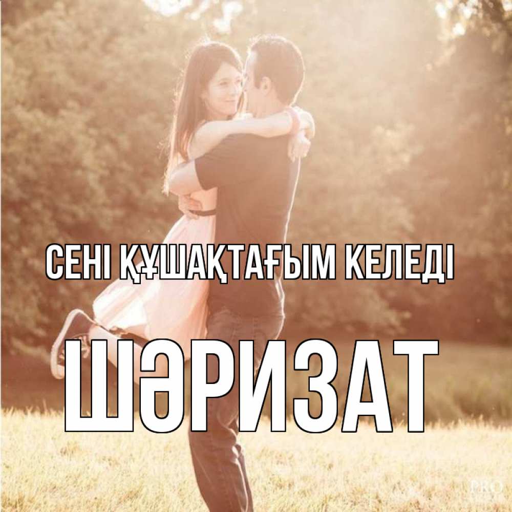 Күн сайын ашық хат с именем, ШӘРИЗАТ сені құшақтағым келеді парень и девушка фото под фильтром Онлайн тегін жүктеп алу тілектері бар керемет карта 