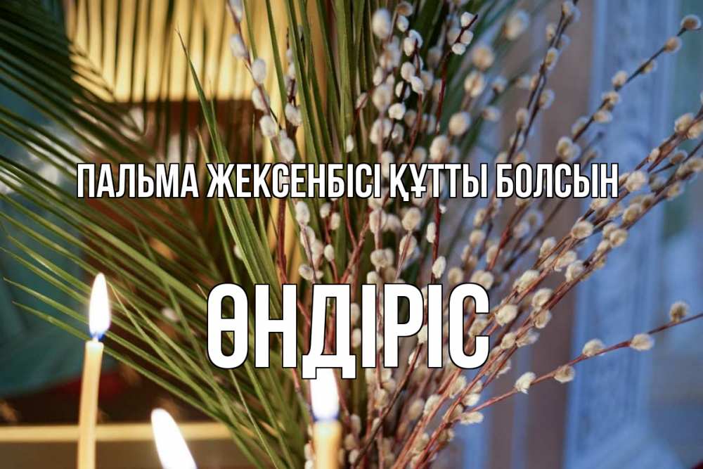 Күн сайын ашық хат с именем, ӨНДІРІС Пальма жексенбісі құтты болсын верба Онлайн тегін жүктеп алу тілектері бар керемет карта 