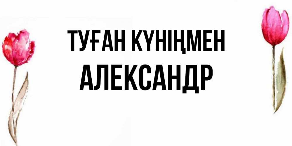 Күн сайын ашық хат с именем, Александр Туған күніңмен открытки акварелью с цветами Онлайн тегін жүктеп алу тілектері бар керемет карта 