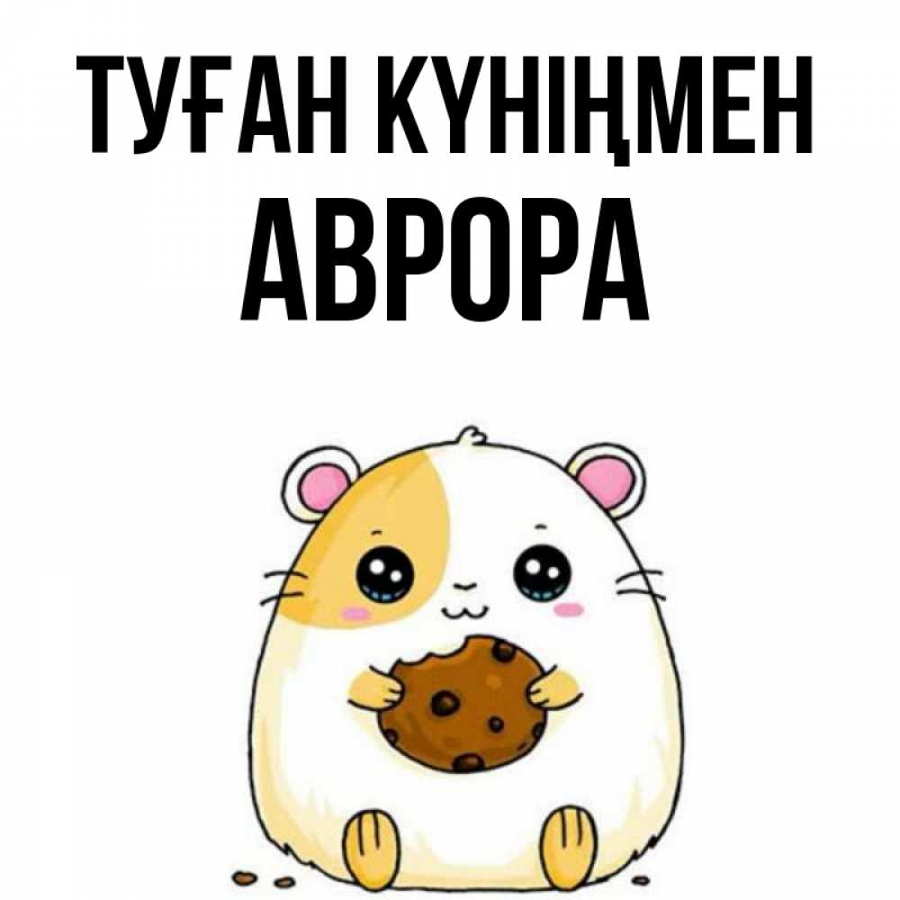 Күн сайын ашық хат с именем, Аврора Туған күніңмен с днюхой Онлайн тегін жүктеп алу тілектері бар керемет карта 