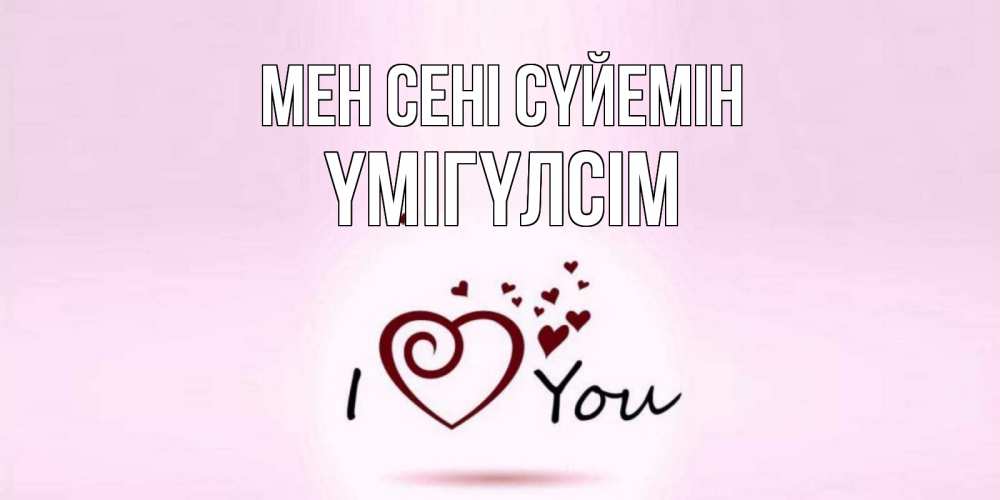 Күн сайын ашық хат с именем, ҮМІГҮЛСІМ Мен сені сүйемін сердце Онлайн тегін жүктеп алу тілектері бар керемет карта 