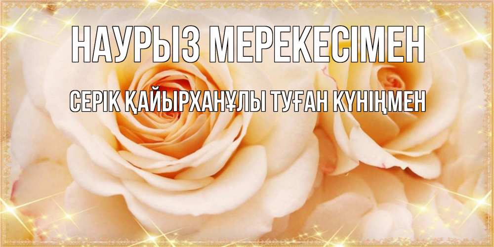 Открытка атымен, СЕРІК ҚАЙЫРХАНҰЛЫ ТУҒАН КҮНІҢМЕН, Наурыз мерекесімен