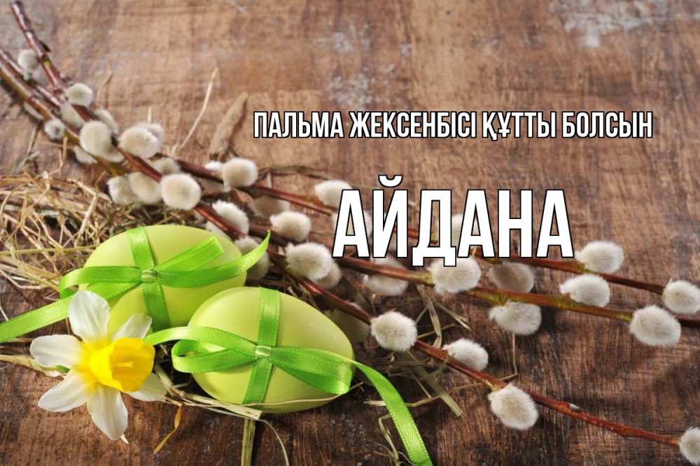 Күн сайын ашық хат с именем, АЙДАНА Пальма жексенбісі құтты болсын верба Онлайн тегін жүктеп алу тілектері бар керемет карта 