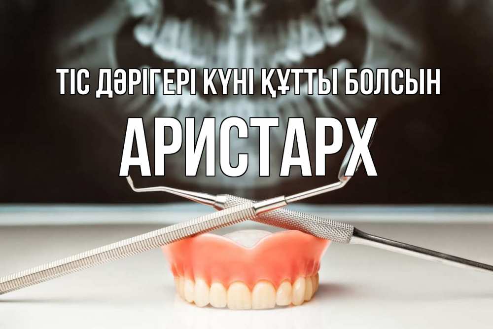 Күн сайын ашық хат с именем, Аристарх Тіс дәрігері күні құтты болсын с днем стоматолога Онлайн тегін жүктеп алу тілектері бар керемет карта 