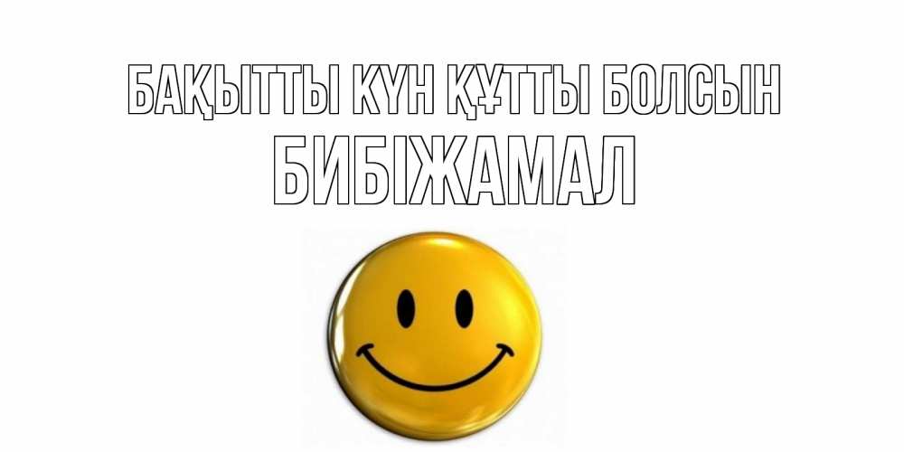 Күн сайын ашық хат с именем, БИБІЖАМАЛ Бақытты күн құтты болсын смайл Онлайн тегін жүктеп алу тілектері бар керемет карта 