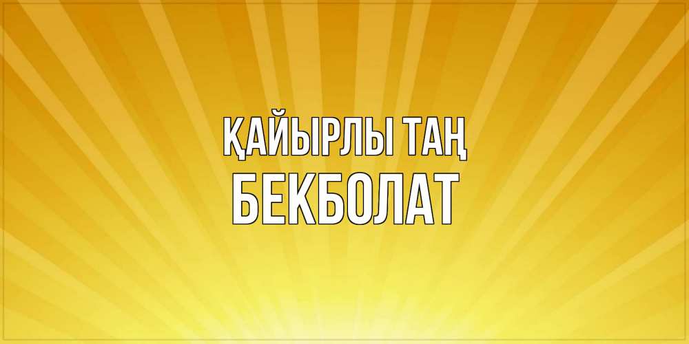 Күн сайын ашық хат с именем, Бекболат Қайырлы таң пожелания доброго утра Онлайн тегін жүктеп алу тілектері бар керемет карта 