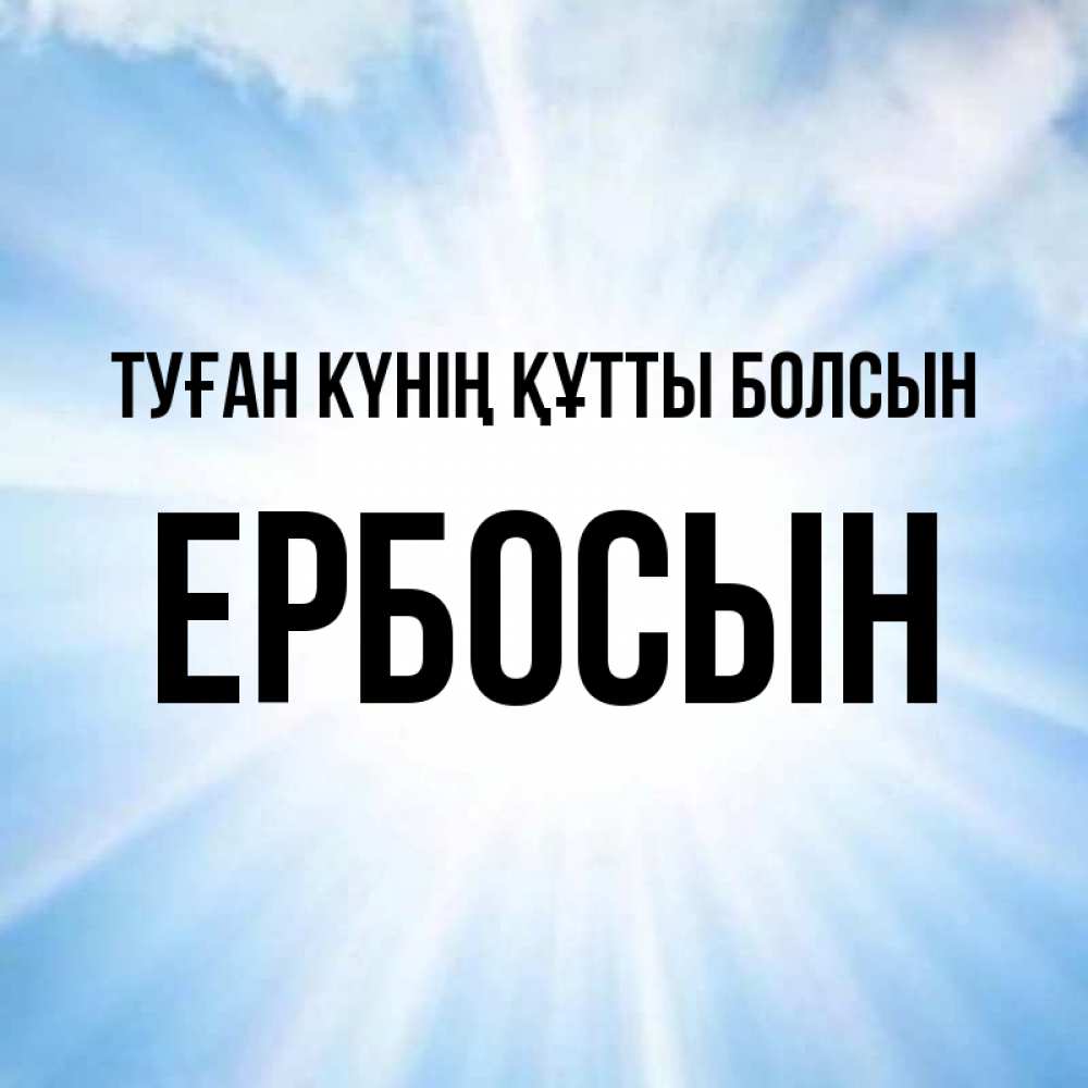 Күн сайын ашық хат с именем, Ербосын Туған күнің құтты болсын свет небесный Онлайн тегін жүктеп алу тілектері бар керемет карта 