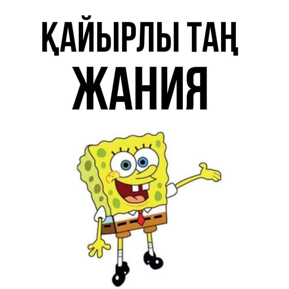 Күн сайын ашық хат с именем, ЖАНИЯ Қайырлы таң губка боб улыбается Онлайн тегін жүктеп алу тілектері бар керемет карта 