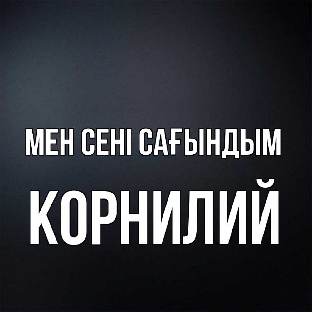 Күн сайын ашық хат с именем, Корнилий Мен сені сағындым с подписью Онлайн тегін жүктеп алу тілектері бар керемет карта 