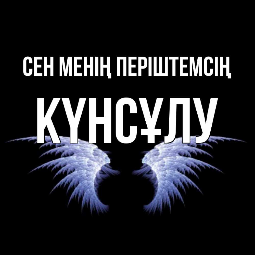 Күн сайын ашық хат с именем, КҮНСҰЛУ Сен менің періштемсің ангельские крылья на черном фоне Онлайн тегін жүктеп алу тілектері бар керемет карта 
