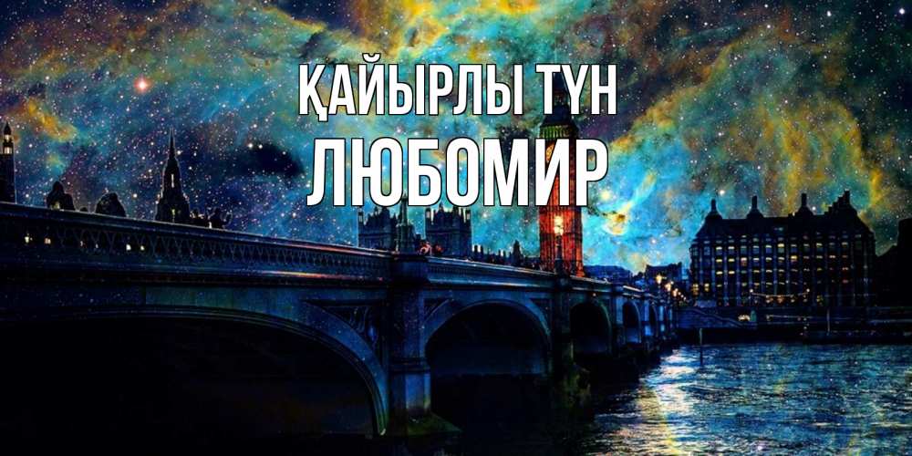 Күн сайын ашық хат с именем, Любомир Қайырлы түн биг бен Онлайн тегін жүктеп алу тілектері бар керемет карта 