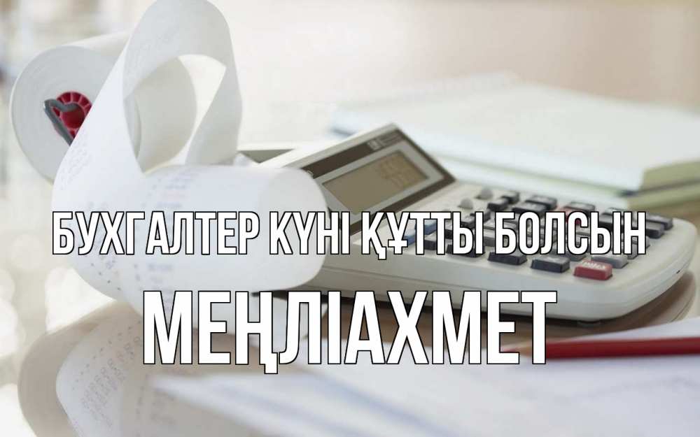 Күн сайын ашық хат с именем, МЕҢЛІАХМЕТ бухгалтер күні құтты болсын калькулятор Онлайн тегін жүктеп алу тілектері бар керемет карта 