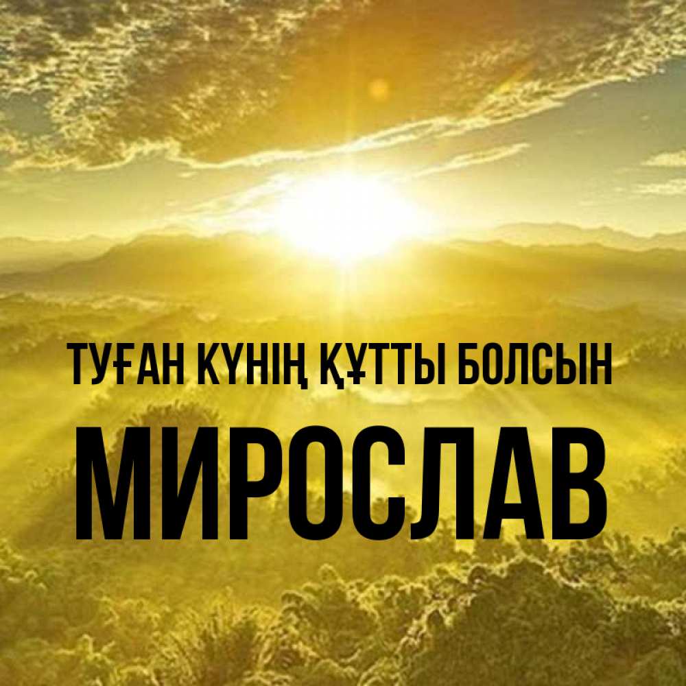 Күн сайын ашық хат с именем, Мирослав Туған күнің құтты болсын леса и небо в желтом Онлайн тегін жүктеп алу тілектері бар керемет карта 