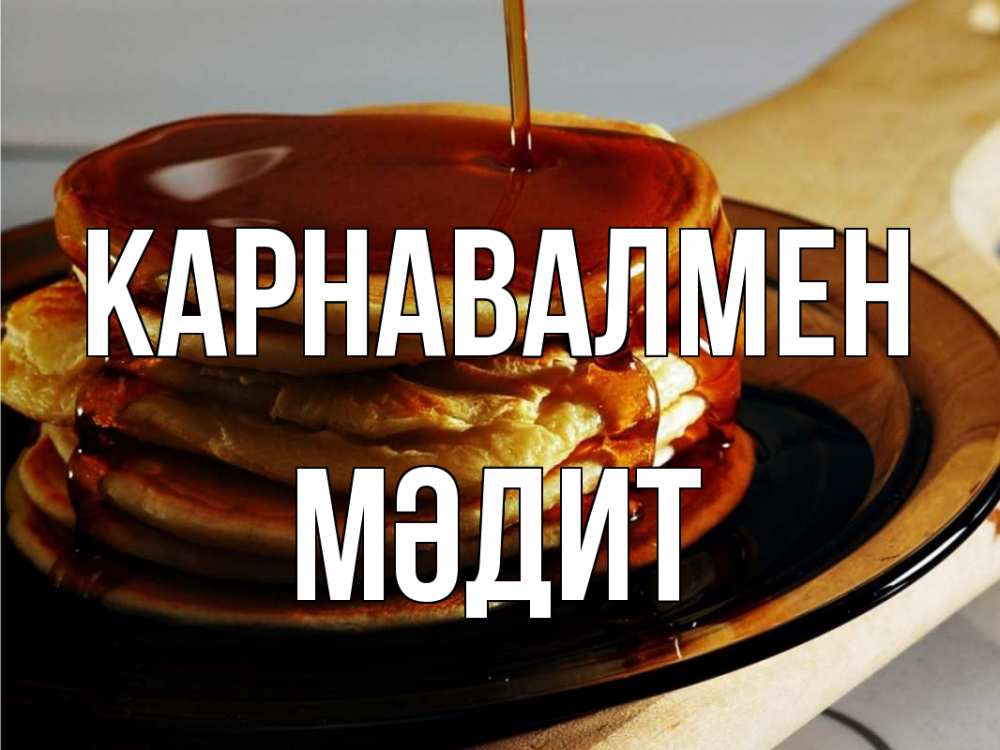 Күн сайын ашық хат с именем, МӘДИТ Карнавалмен блины Онлайн тегін жүктеп алу тілектері бар керемет карта 