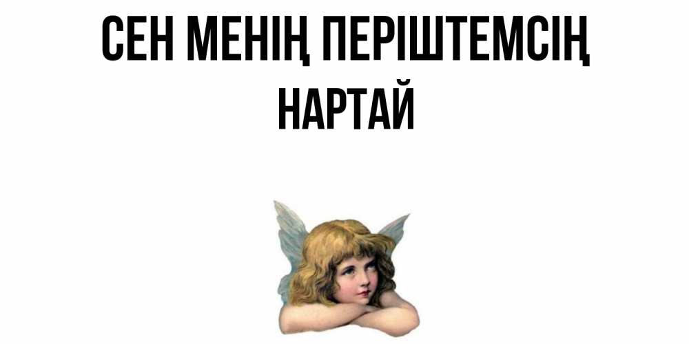 Күн сайын ашық хат с именем, Нартай Сен менің періштемсің ангел Онлайн тегін жүктеп алу тілектері бар керемет карта 