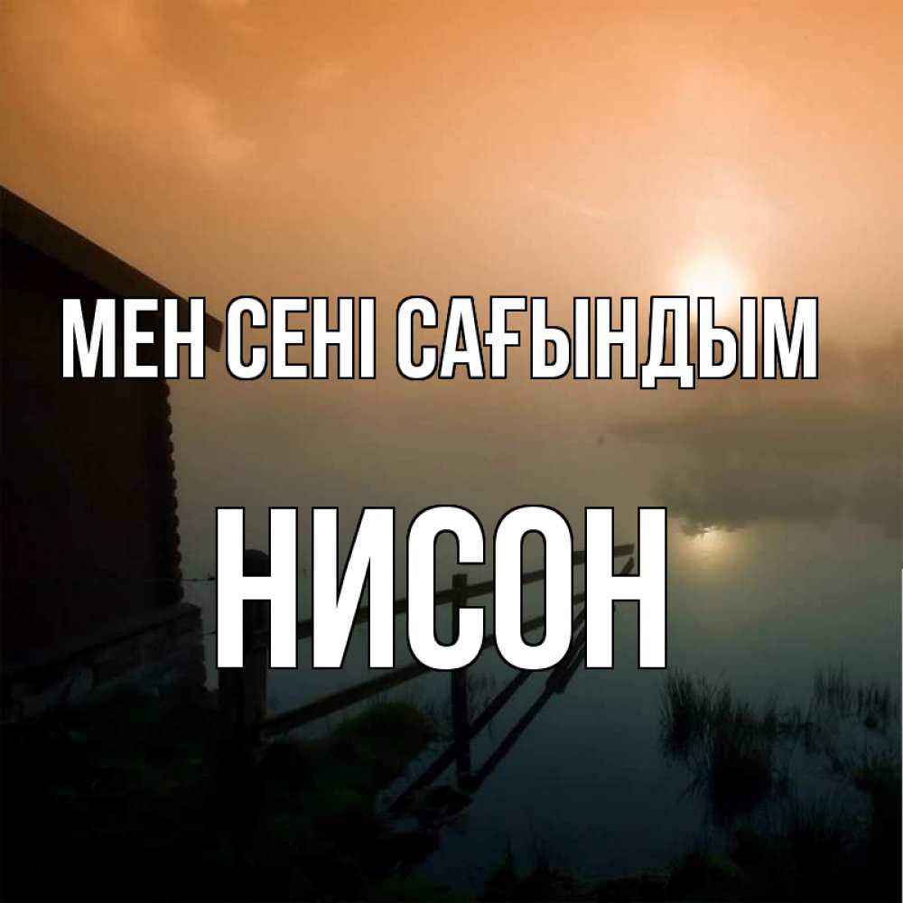 Күн сайын ашық хат с именем, Нисон Мен сені сағындым приходи ко мне на чай Онлайн тегін жүктеп алу тілектері бар керемет карта 