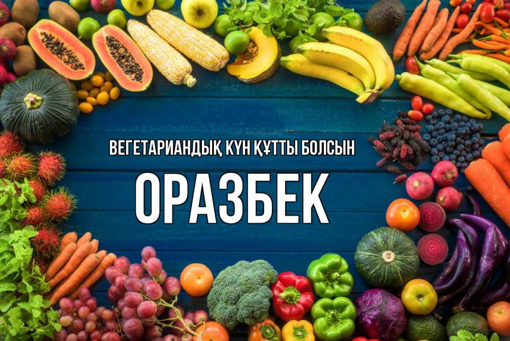 Күн сайын ашық хат с именем, ОРАЗБЕК Вегетариандық күн құтты болсын день вегана Онлайн тегін жүктеп алу тілектері бар керемет карта 