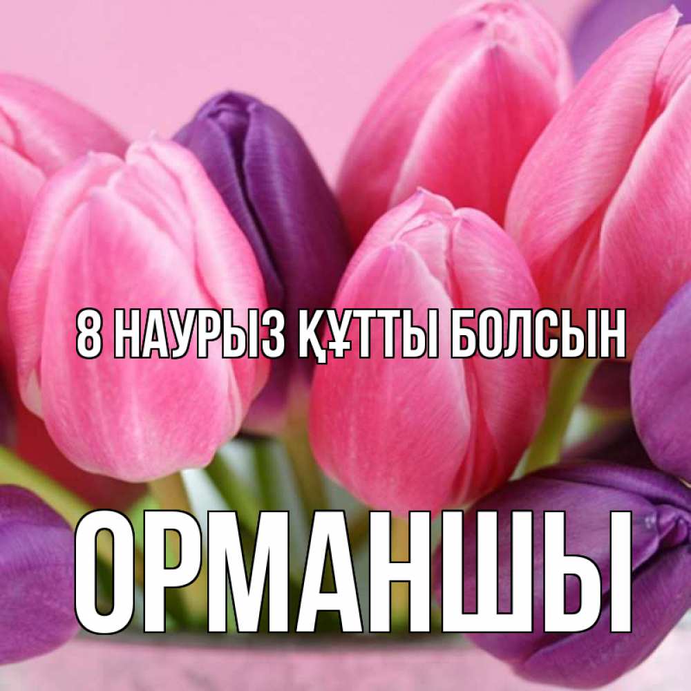Күн сайын ашық хат с именем, ОРМАНШЫ 8 наурыз құтты болсын маме 1 Онлайн тегін жүктеп алу тілектері бар керемет карта 