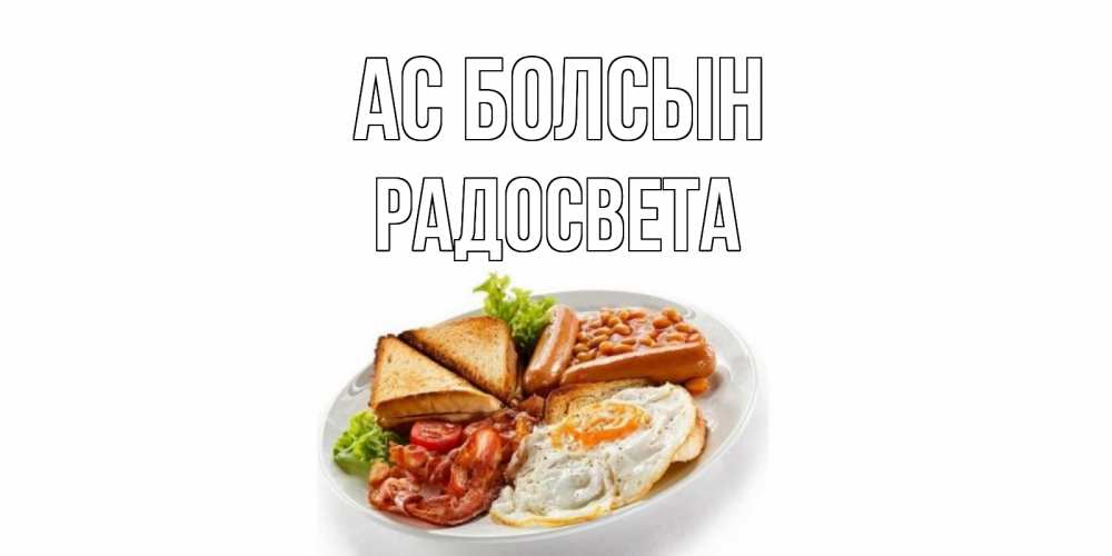 Күн сайын ашық хат с именем, Радосвета Ас болсын завтрак Онлайн тегін жүктеп алу тілектері бар керемет карта 