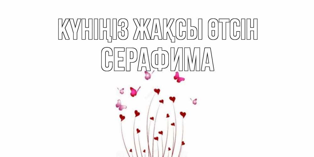 Күн сайын ашық хат с именем, Серафима Күніңіз жақсы өтсін отличного дня Онлайн тегін жүктеп алу тілектері бар керемет карта 