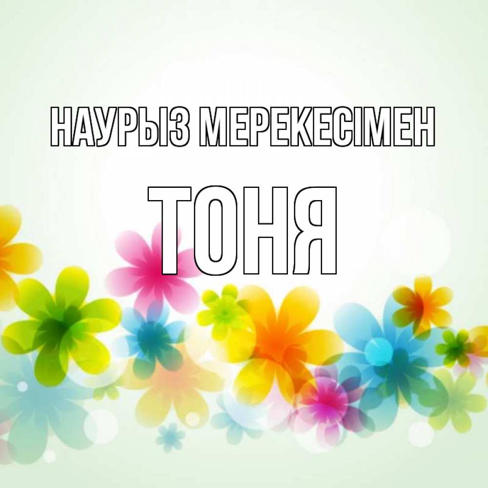 Күн сайын ашық хат с именем, Тоня Наурыз мерекесімен цветы Онлайн тегін жүктеп алу тілектері бар керемет карта 