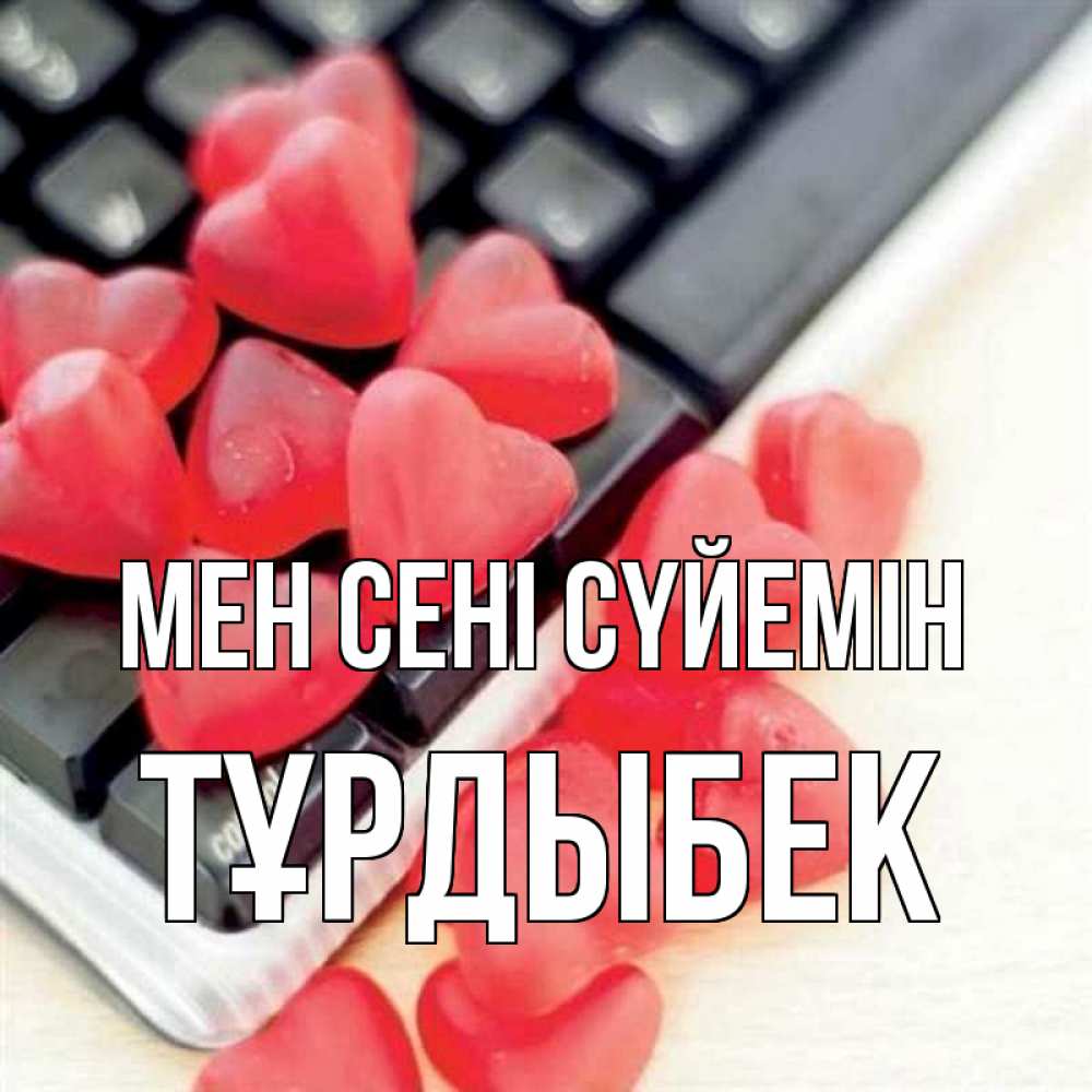 Күн сайын ашық хат с именем, ТҰРДЫБЕК Мен сені сүйемін конфеты в виде сердец Онлайн тегін жүктеп алу тілектері бар керемет карта 