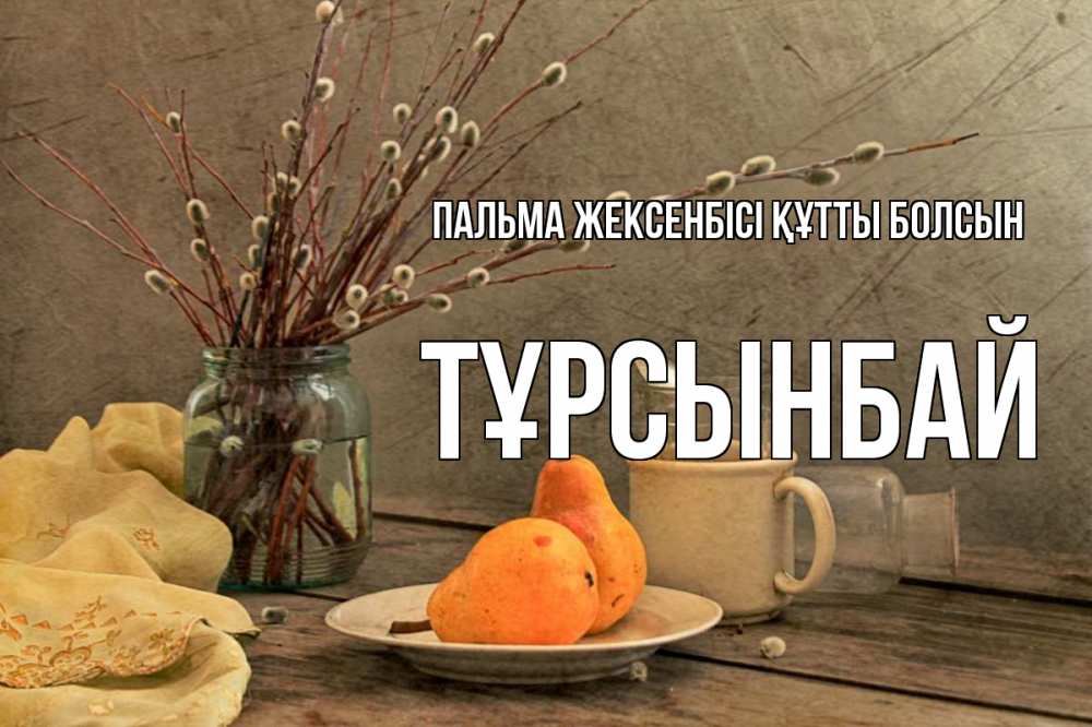 Күн сайын ашық хат с именем, ТҰРСЫНБАЙ Пальма жексенбісі құтты болсын верба Онлайн тегін жүктеп алу тілектері бар керемет карта 