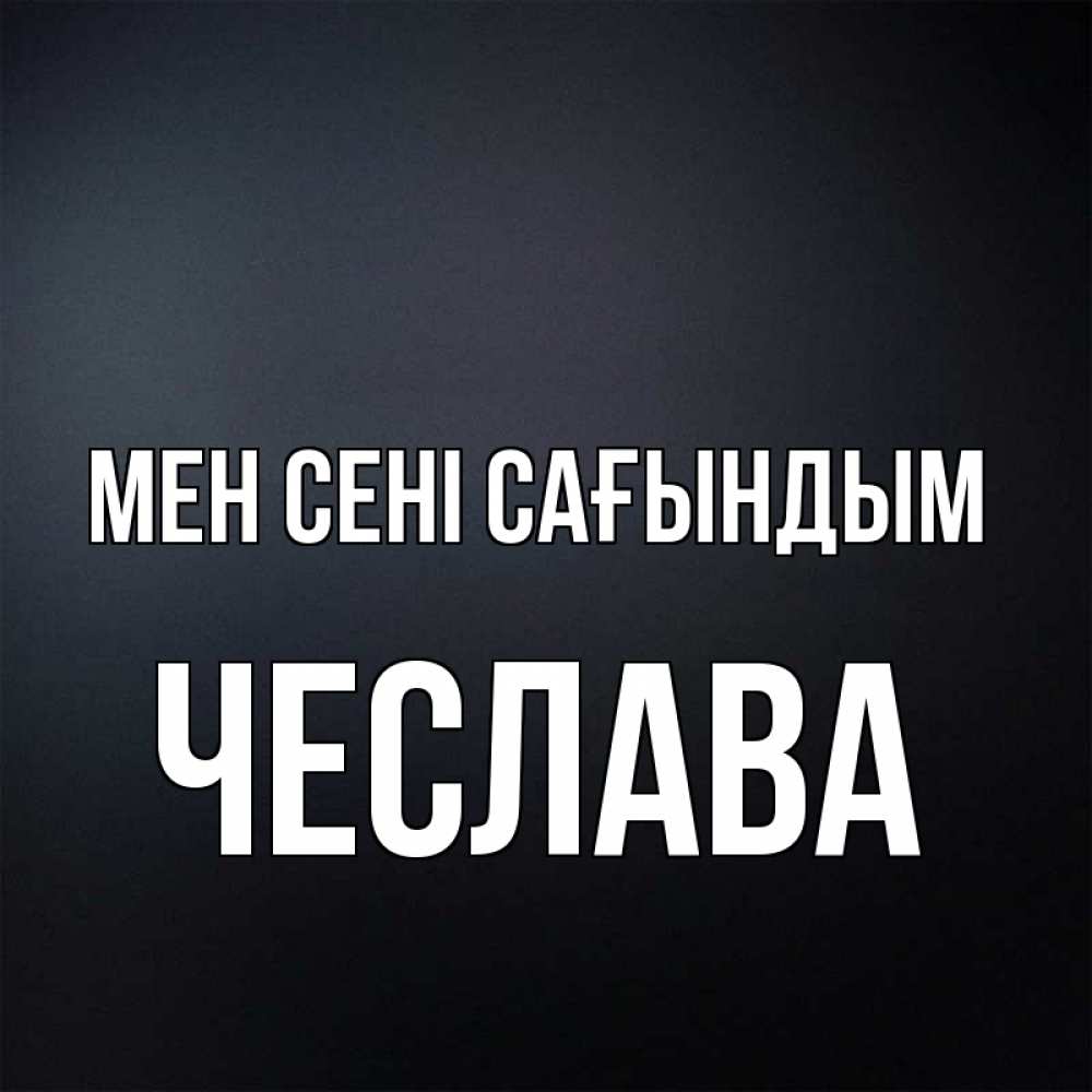 Күн сайын ашық хат с именем, Чеслава Мен сені сағындым с подписью Онлайн тегін жүктеп алу тілектері бар керемет карта 