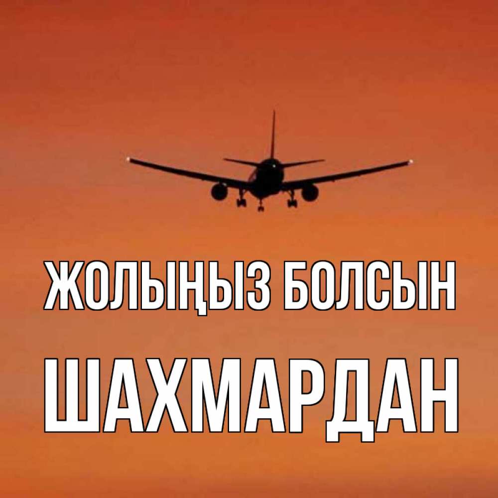 Күн сайын ашық хат с именем, ШАХМАРДАН Жолыңыз болсын силуэт самолета Онлайн тегін жүктеп алу тілектері бар керемет карта 