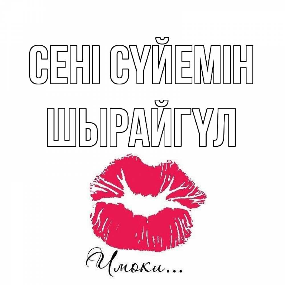Күн сайын ашық хат с именем, ШЫРАЙГҮЛ Сені сүйемін поцелуй с подписью Онлайн тегін жүктеп алу тілектері бар керемет карта 