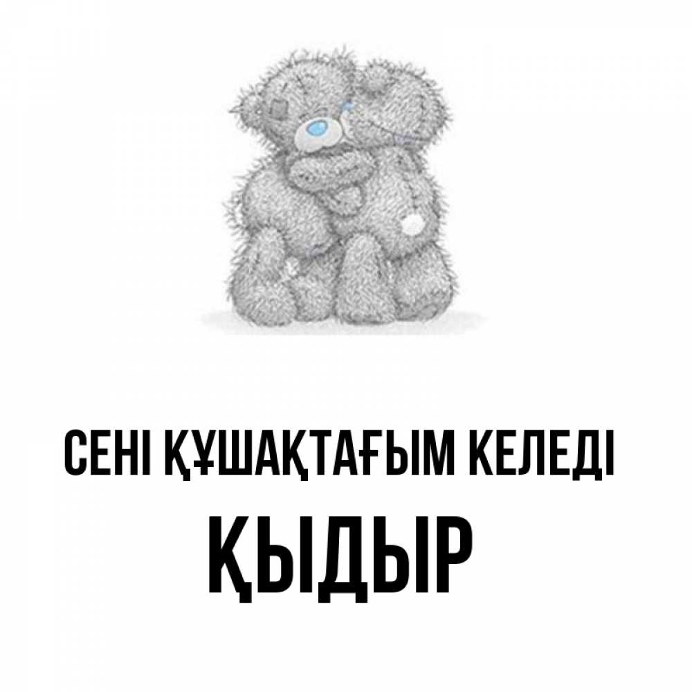 Күн сайын ашық хат с именем, ҚЫДЫР сені құшақтағым келеді два теддика Онлайн тегін жүктеп алу тілектері бар керемет карта 
