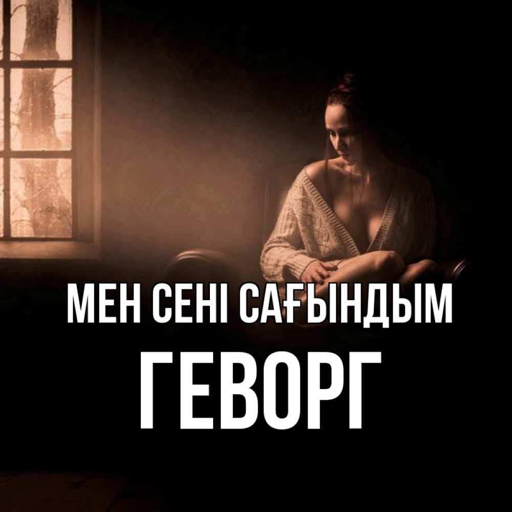 Күн сайын ашық хат с именем, Геворг Мен сені сағындым приходи в гости ко мне Онлайн тегін жүктеп алу тілектері бар керемет карта 