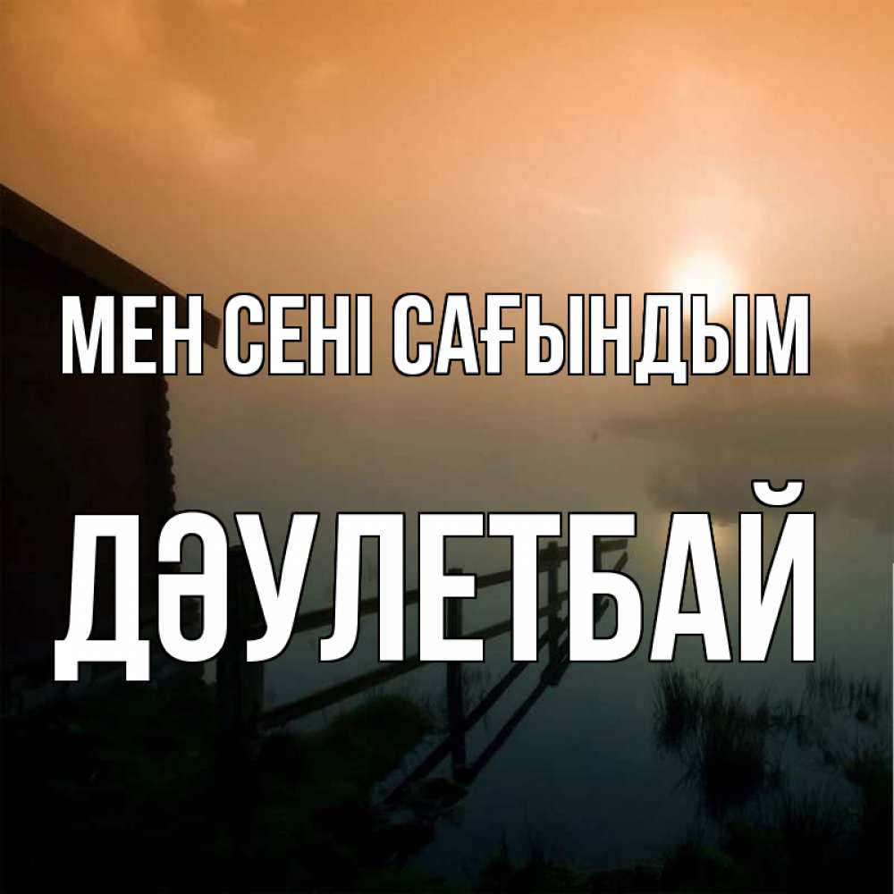 Күн сайын ашық хат с именем, Дәулетбай Мен сені сағындым приходи ко мне на чай Онлайн тегін жүктеп алу тілектері бар керемет карта 