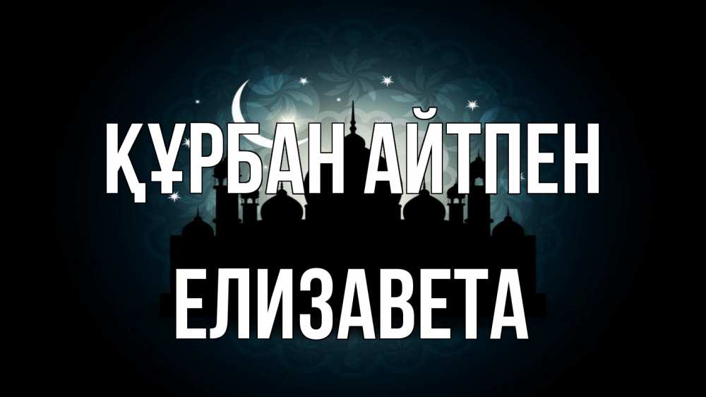 Күн сайын ашық хат с именем, Елизавета Құрбан айтпен мечеть Онлайн тегін жүктеп алу тілектері бар керемет карта 