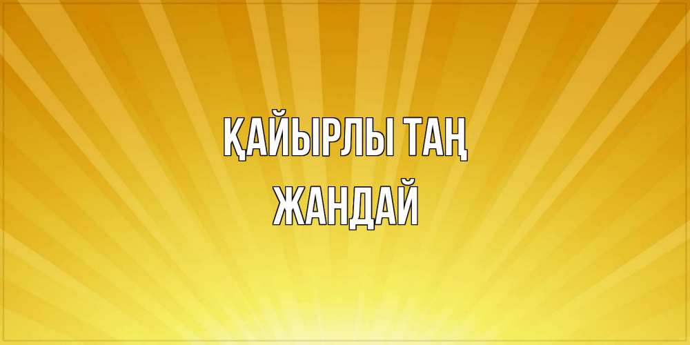Күн сайын ашық хат с именем, Жандай Қайырлы таң пожелания доброго утра Онлайн тегін жүктеп алу тілектері бар керемет карта 