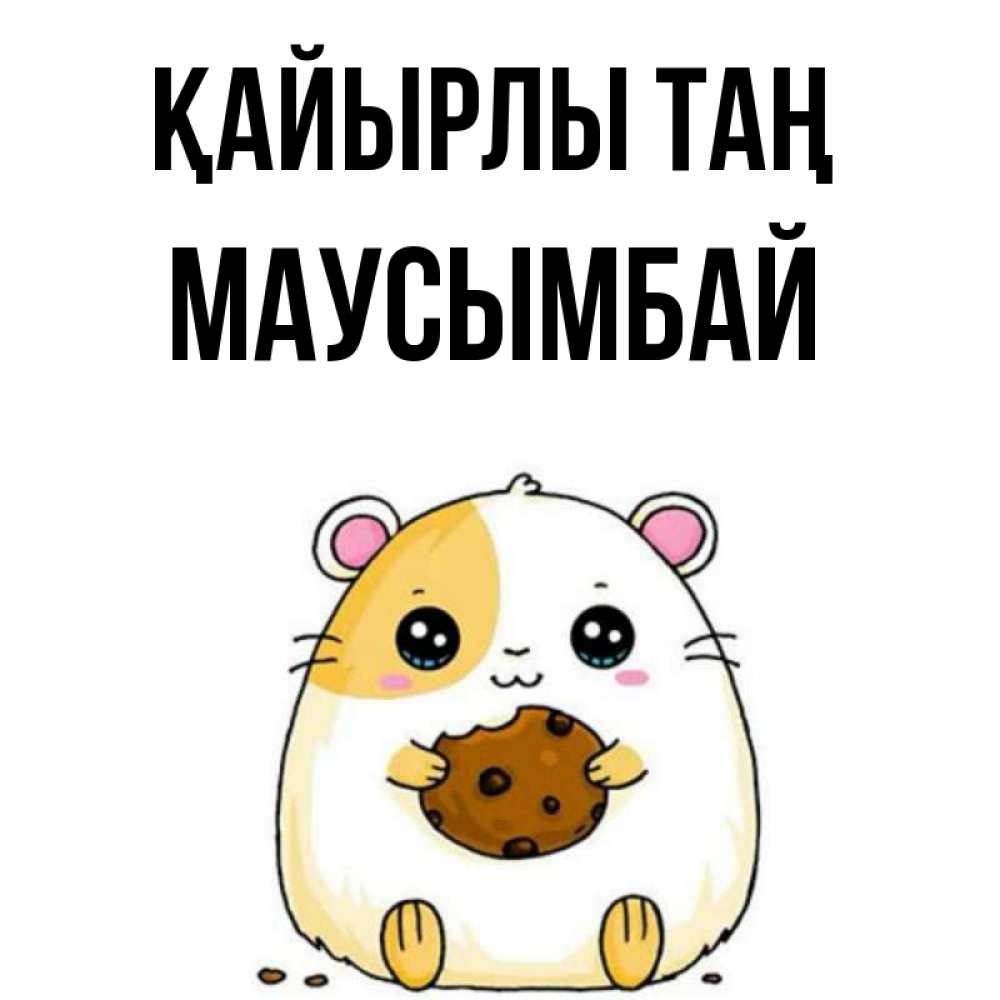 Күн сайын ашық хат с именем, МАУСЫМБАЙ Қайырлы таң есть печеньку. Утречко Онлайн тегін жүктеп алу тілектері бар керемет карта 